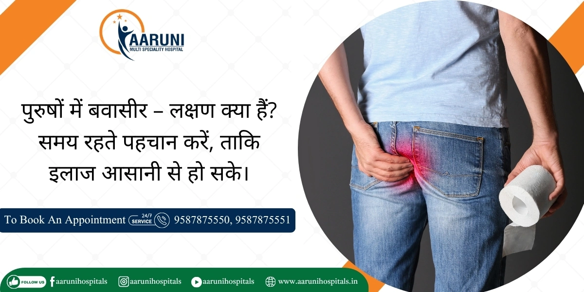 पुरुषों में बवासीर – लक्षण क्या हैं? समय रहते पहचान करें, ताकि इलाज आसानी से हो सके।